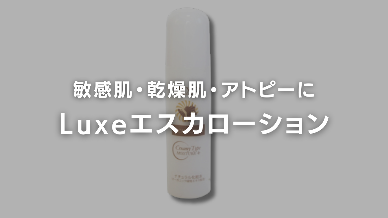 敏感肌や乾燥肌、アトピーにおすすめしたい化粧水luxeエスカローション